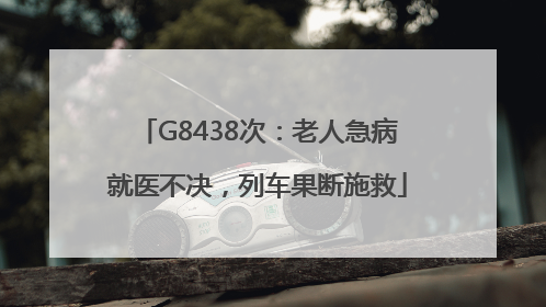 G8438次：老人急病就医不决，列车果断施救