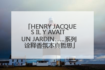 HENRY JACQUES IL Y AVAIT UN JARDIN……系列 诠释香氛本真哲思