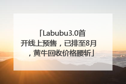 Labubu3.0首开线上预售，已排至8月，黄牛回收价格腰斩