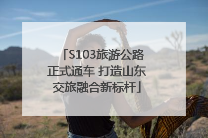 S103旅游公路正式通车 打造山东交旅融合新标杆