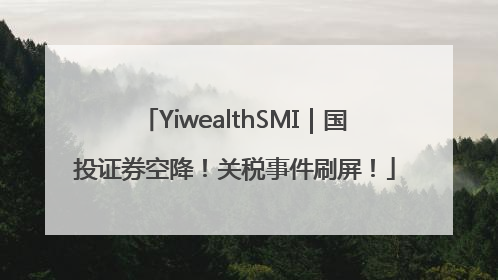 YiwealthSMI｜国投证券空降！关税事件刷屏！